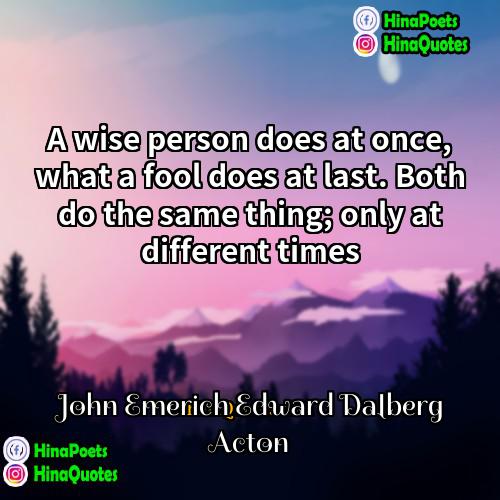 John Emerich Edward Dalberg Acton Quotes | A wise person does at once, what